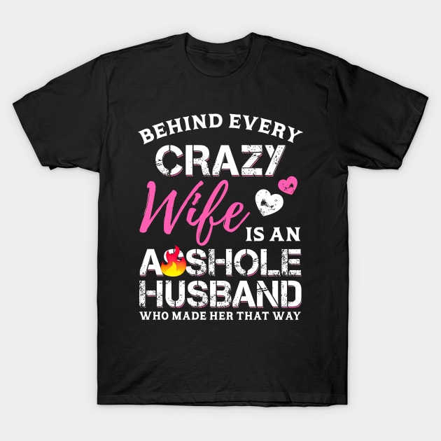 Behind Every Crazy Wife Is An Assh*le Husband T-Shirt by cogemma.art